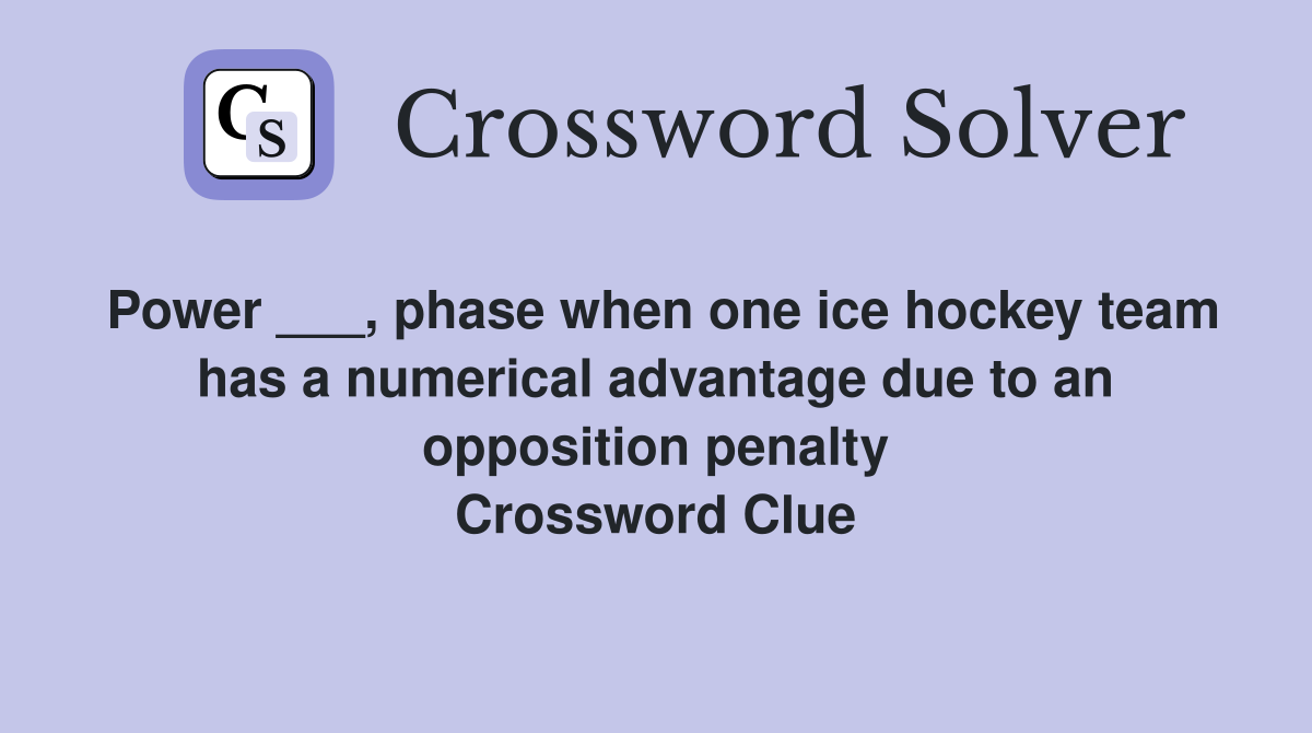 Power ___, phase when one ice hockey team has a numerical advantage due to an opposition penalty Crossword Clue