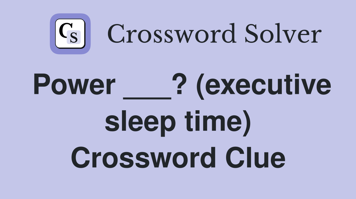 Power ___? (executive sleep time) Crossword Clue
