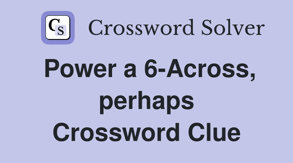 Power a 6-Across, perhaps Crossword Clue