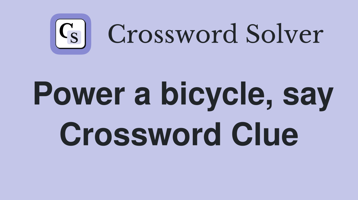 Power a bicycle, say Crossword Clue
