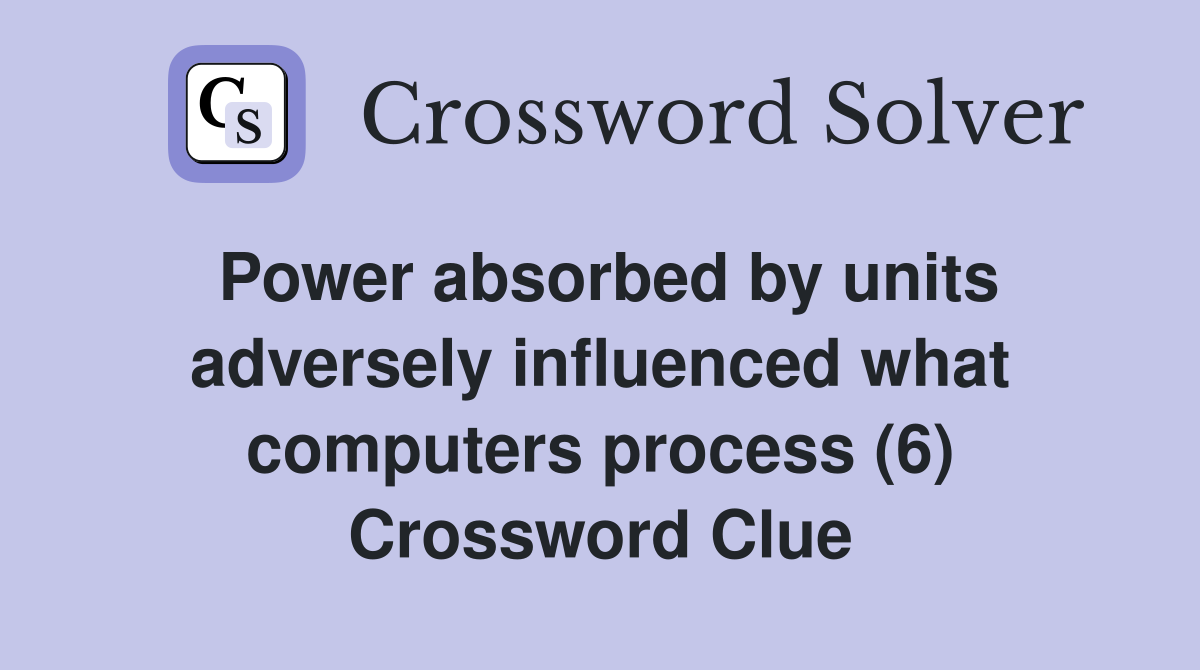 Power absorbed by units adversely influenced what computers process (6) Crossword Clue