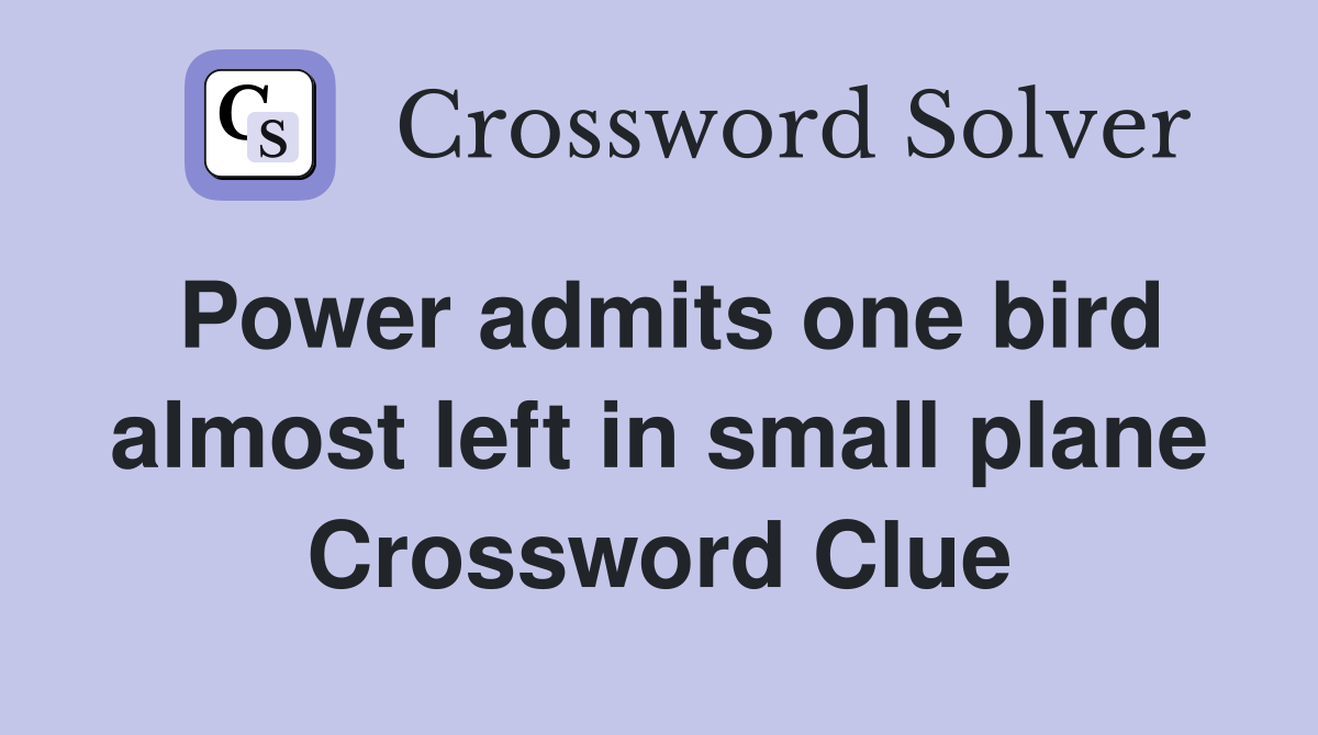 Power admits one bird almost left in small plane Crossword Clue