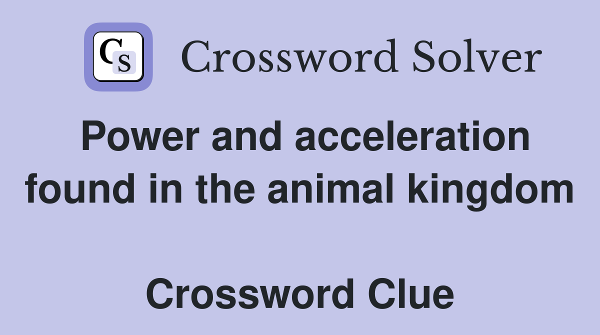 Power and acceleration found in the animal kingdom  Crossword Clue