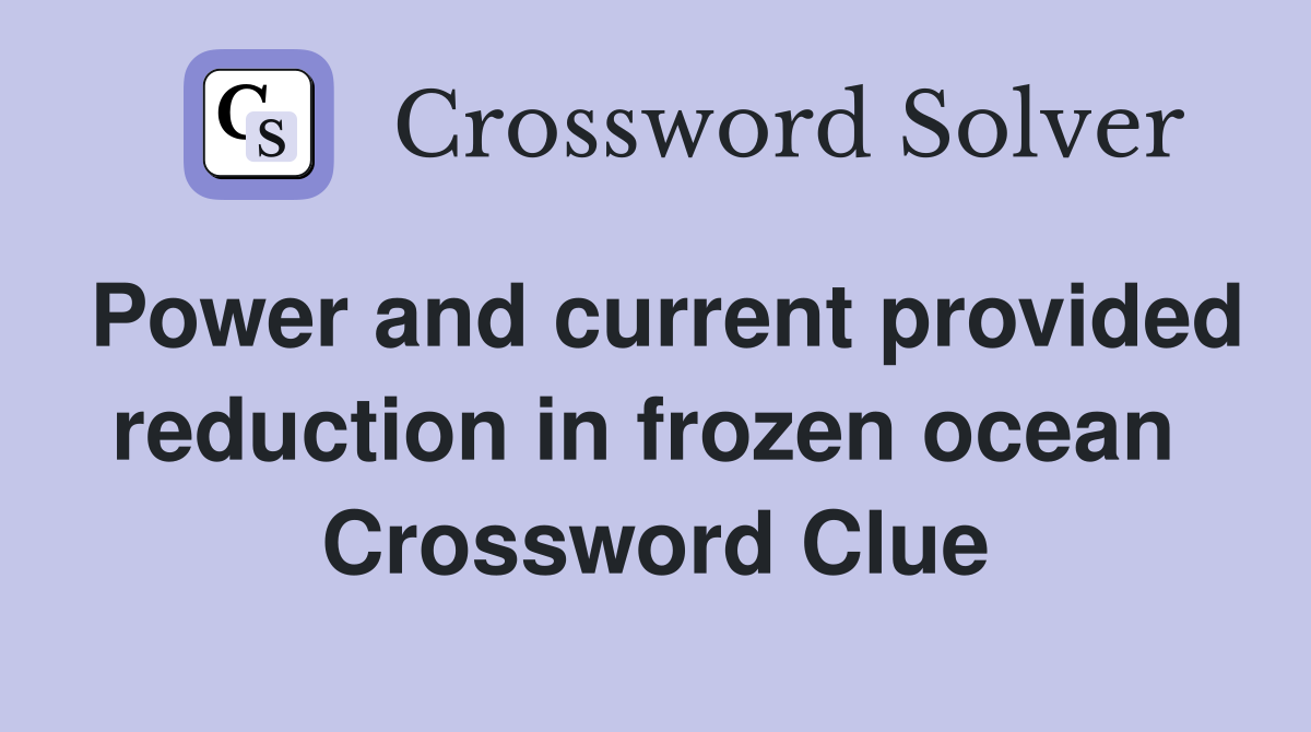 Power and current provided reduction in frozen ocean  Crossword Clue