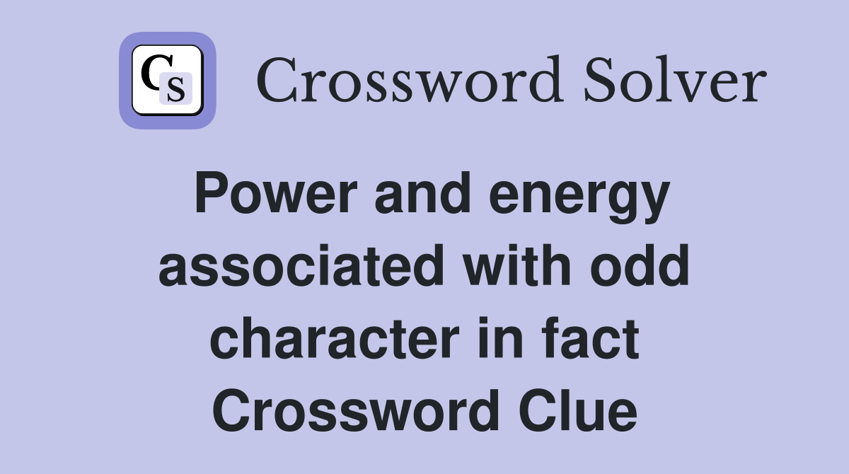 Power and energy associated with odd character in fact Crossword Clue