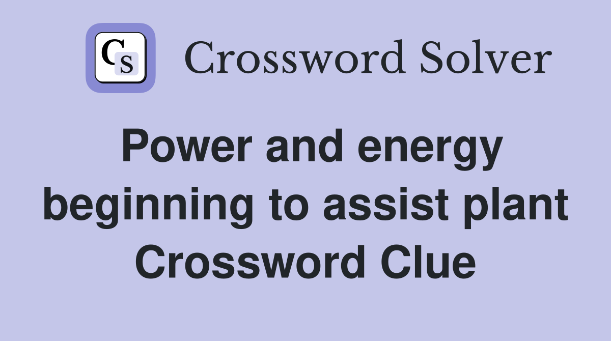 Power and energy beginning to assist plant Crossword Clue