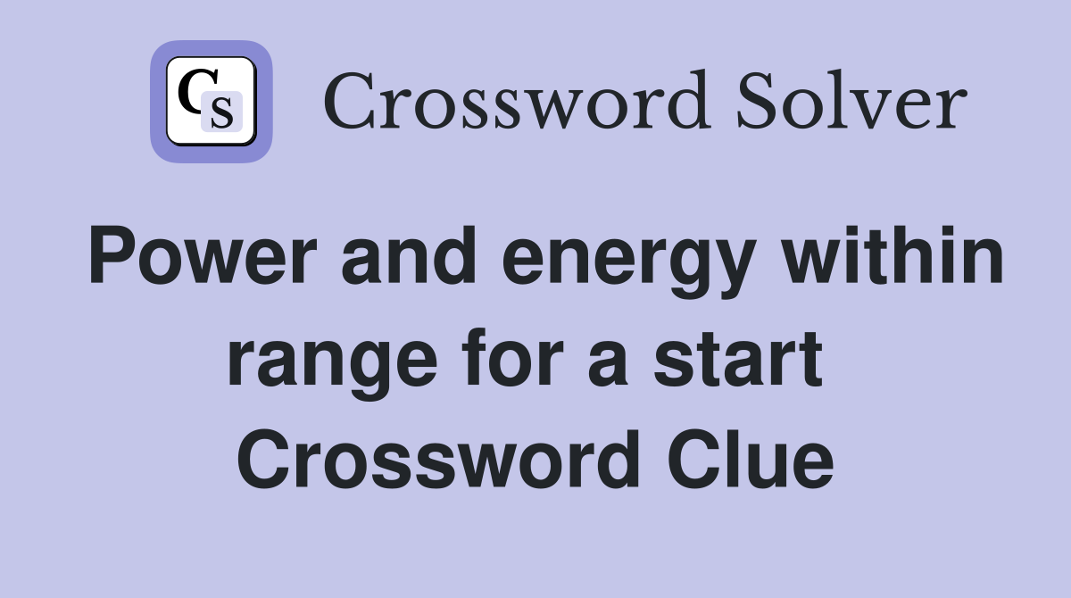 Power and energy within range for a start  Crossword Clue