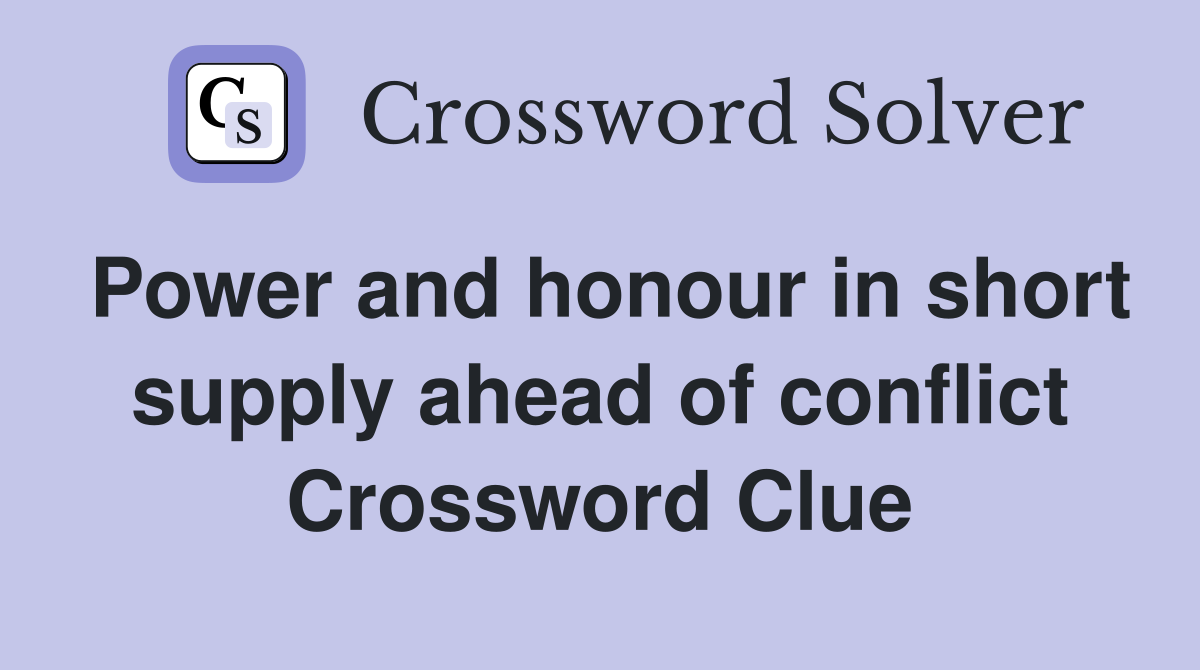 Power and honour in short supply ahead of conflict Crossword Clue