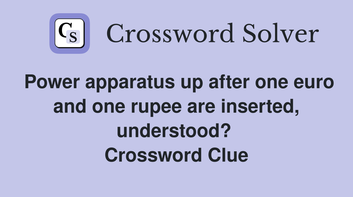 Power apparatus up after one euro and one rupee are inserted, understood?  Crossword Clue