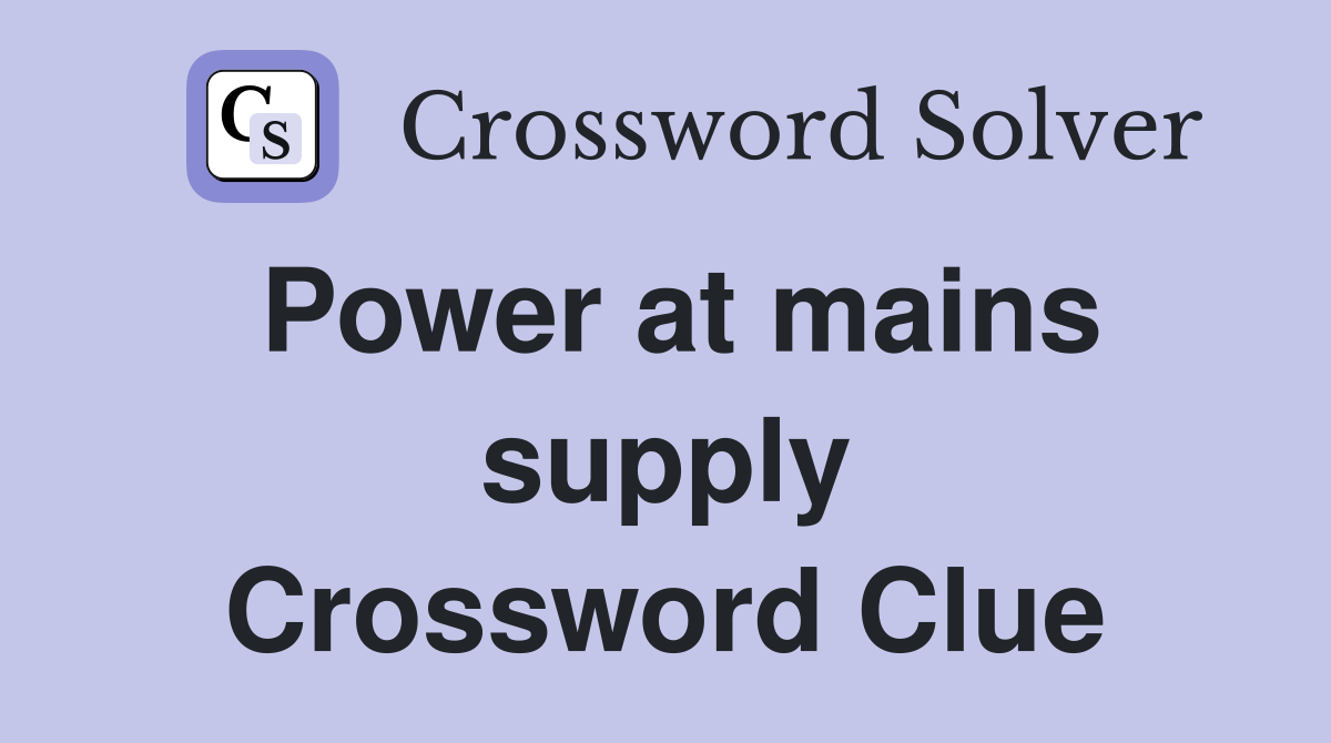 Power at mains supply Crossword Clue