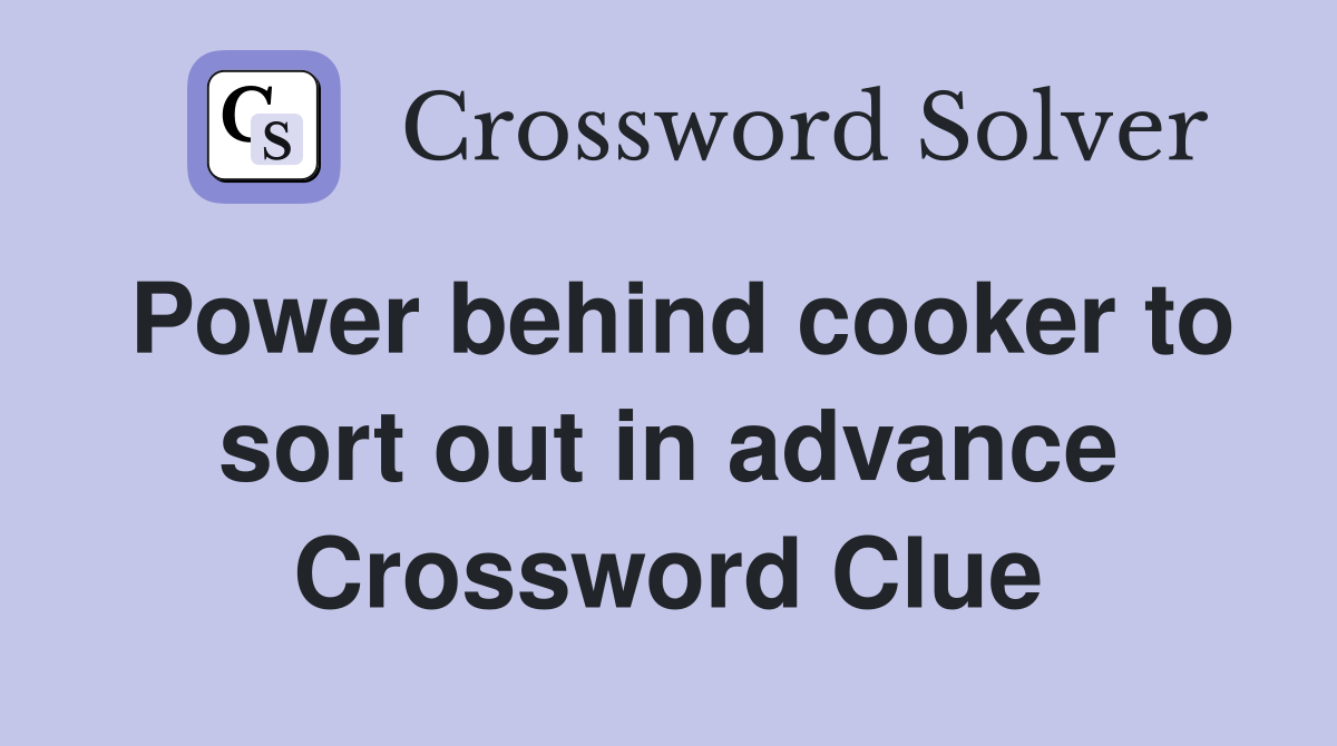 Power behind cooker to sort out in advance Crossword Clue
