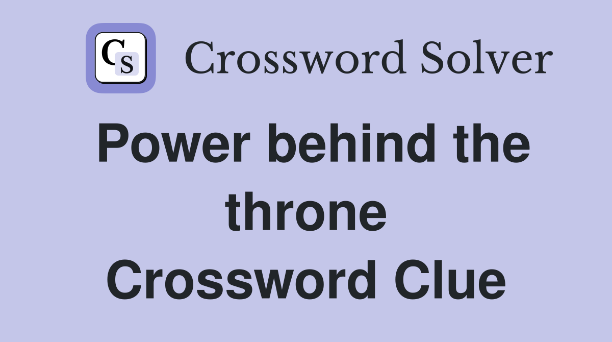 Power behind the throne Crossword Clue