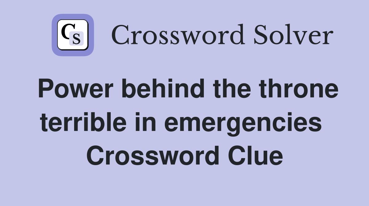 Power behind the throne terrible in emergencies  Crossword Clue