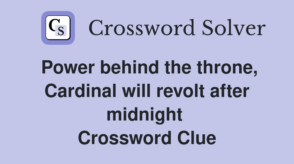 Power behind the throne, Cardinal will revolt after midnight  Crossword Clue
