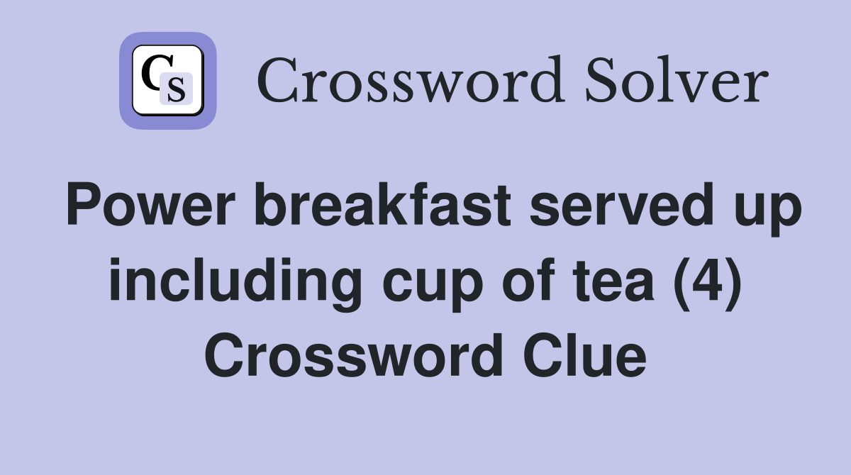 Power breakfast served up including cup of tea (4) Crossword Clue