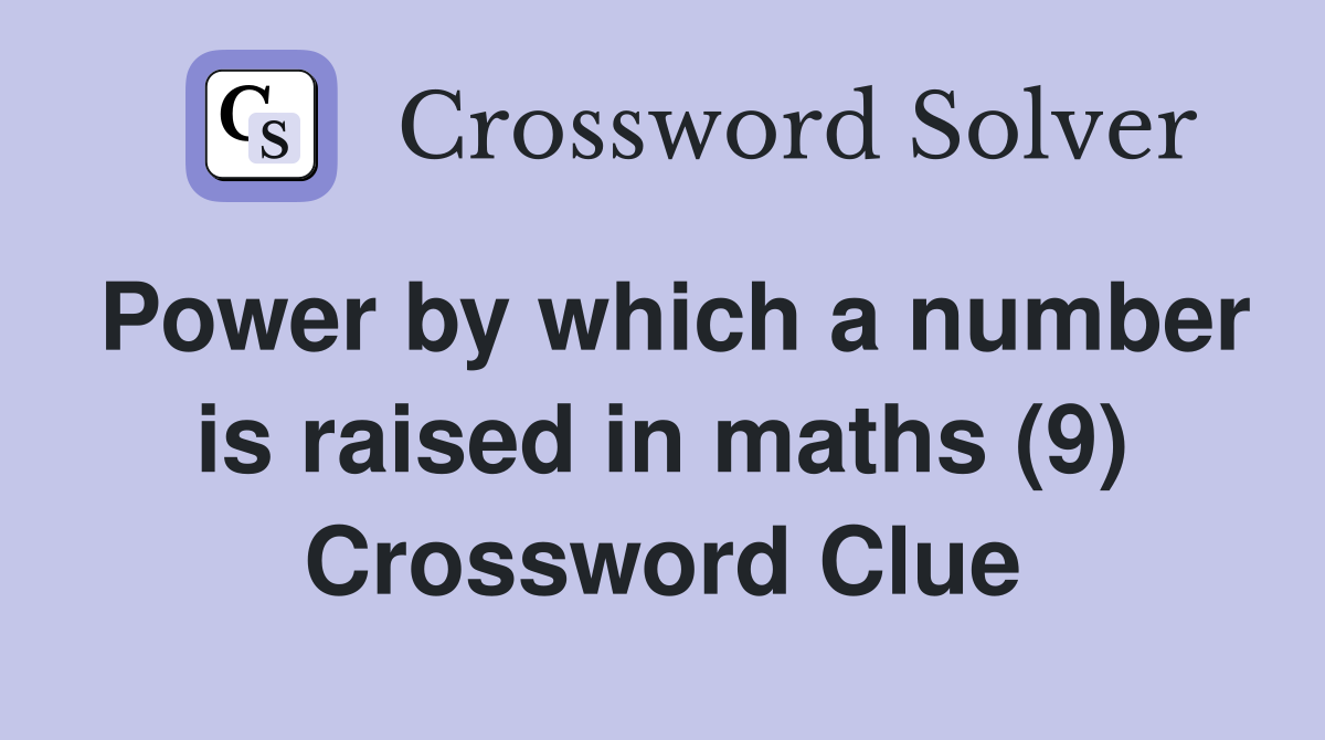 Power by which a number is raised in maths (9) Crossword Clue