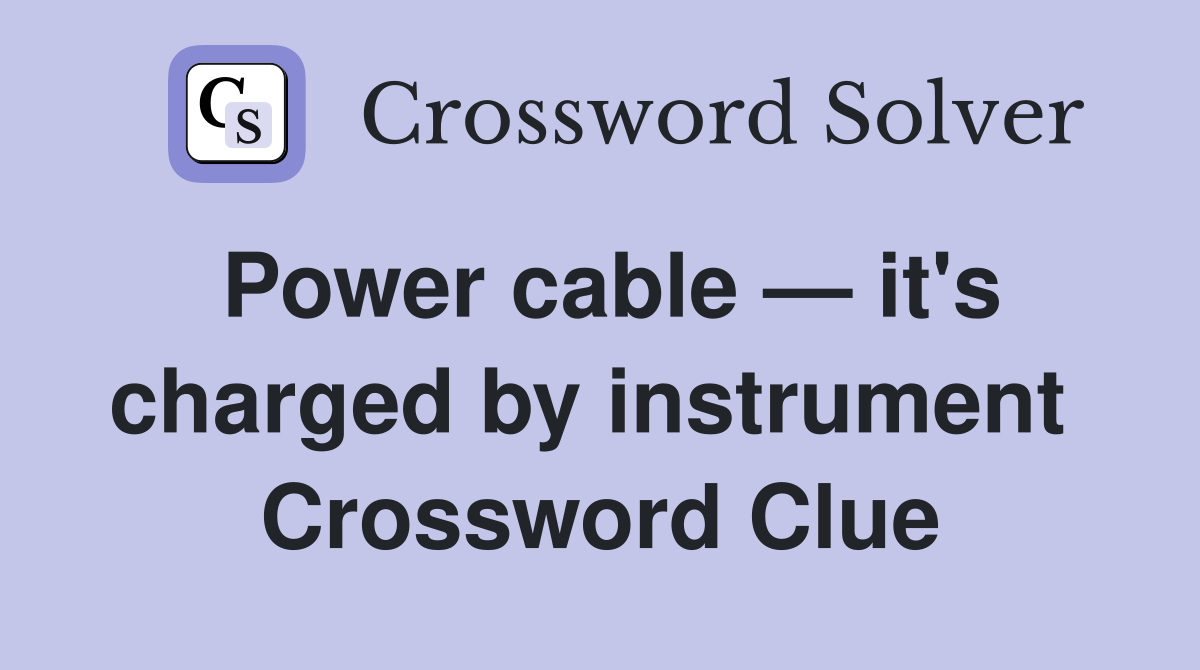 Power cable — it's charged by instrument  Crossword Clue