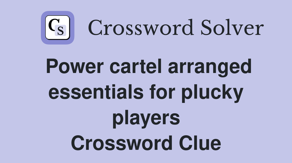 Power cartel arranged essentials for plucky players Crossword Clue