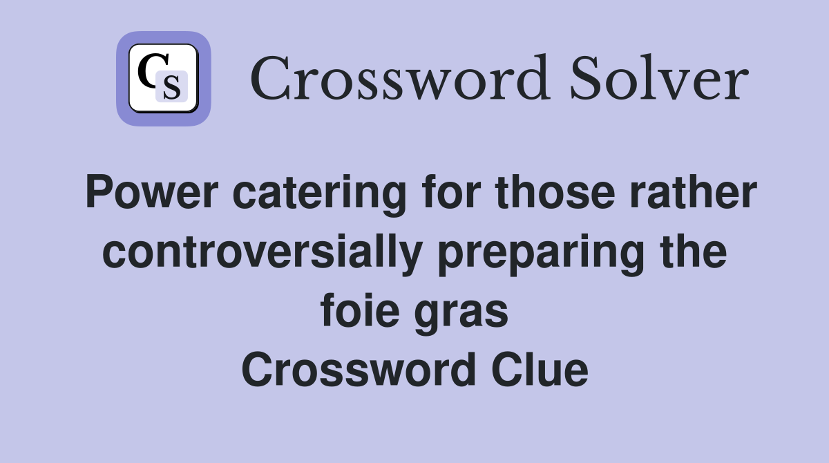 Power catering for those rather controversially preparing the foie gras Crossword Clue