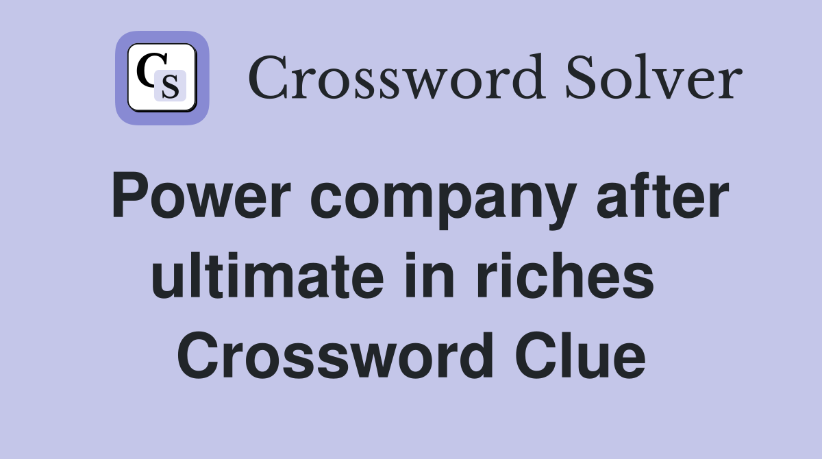 Power company after ultimate in riches  Crossword Clue