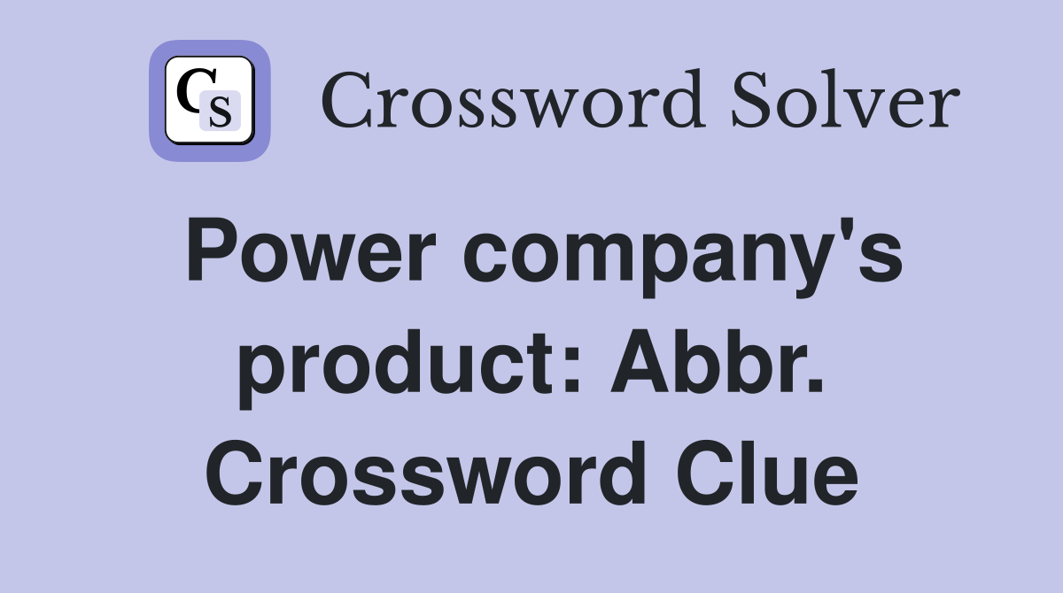 Power company's product: Abbr. Crossword Clue
