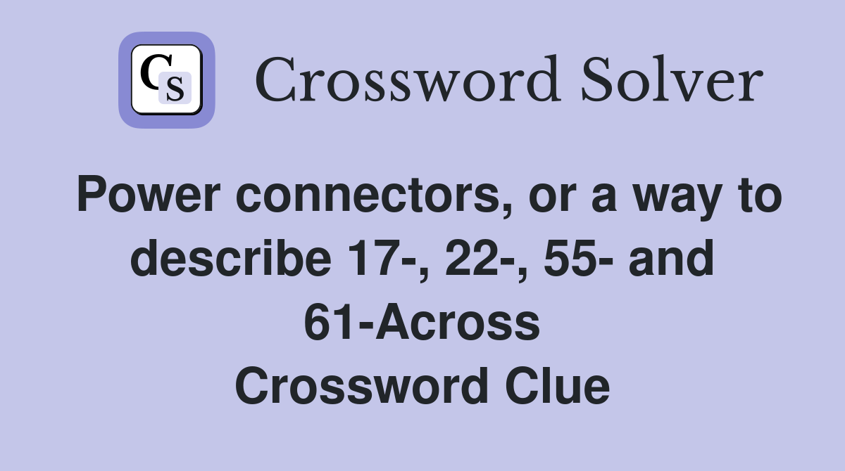 Power connectors, or a way to describe 17-, 22-, 55- and 61-Across Crossword Clue