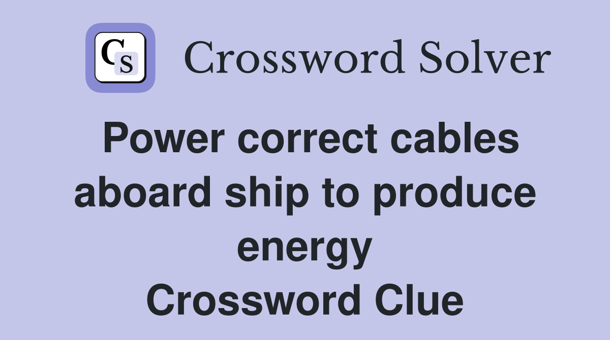 Power correct cables aboard ship to produce energy Crossword Clue