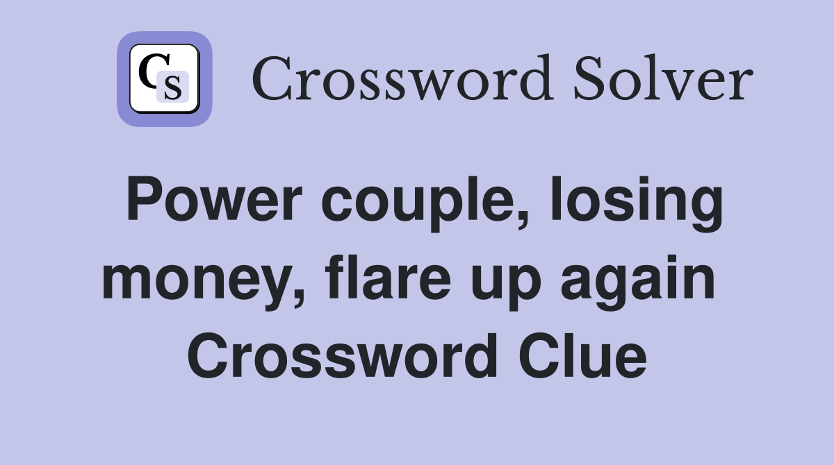 Power couple, losing money, flare up again  Crossword Clue