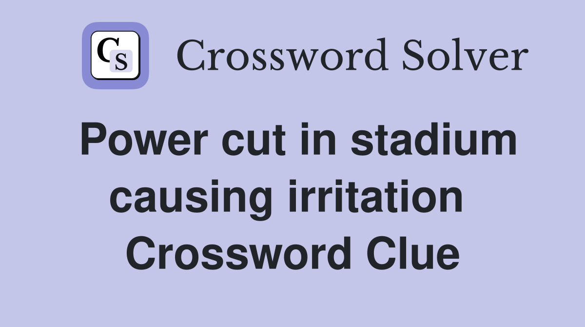 Power cut in stadium causing irritation  Crossword Clue