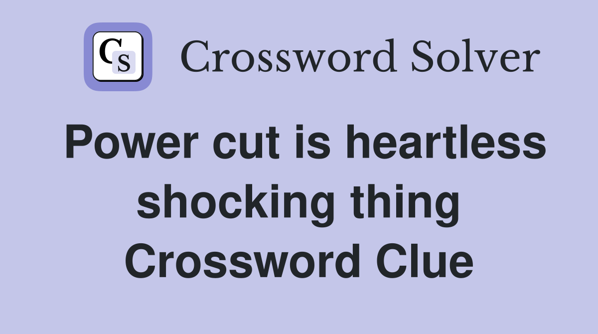 Power cut is heartless shocking thing Crossword Clue