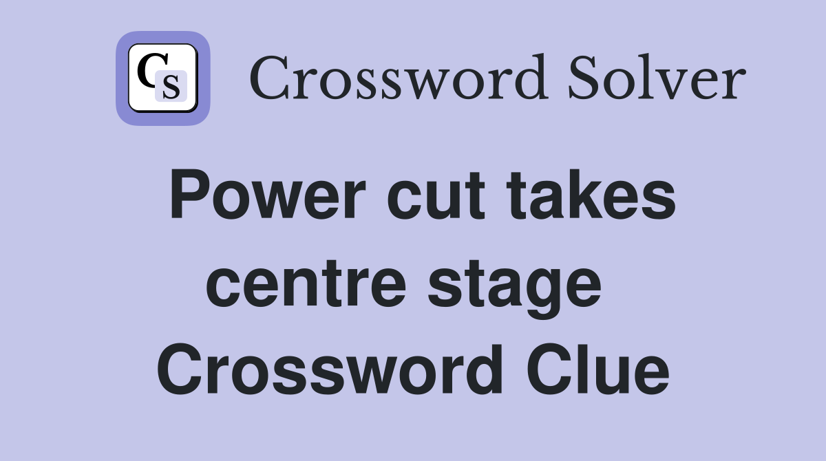 Power cut takes centre stage  Crossword Clue