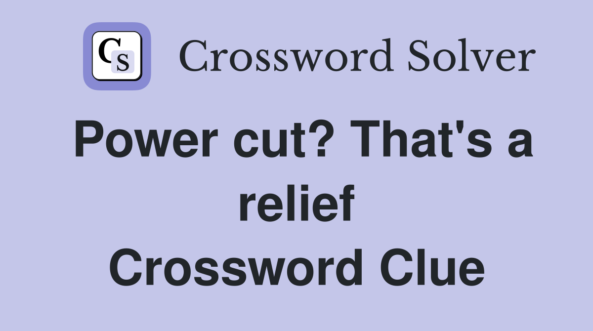 Power cut? That's a relief Crossword Clue