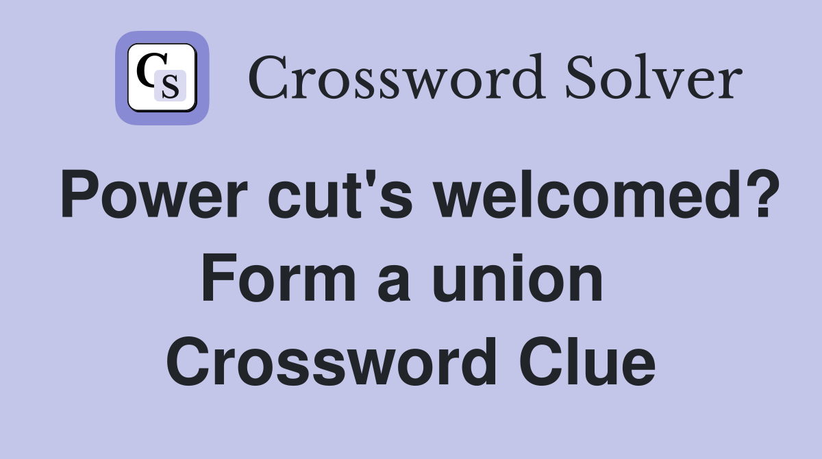 Power cut's welcomed? Form a union  Crossword Clue