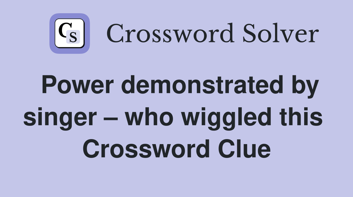 Power demonstrated by singer – who wiggled this  Crossword Clue
