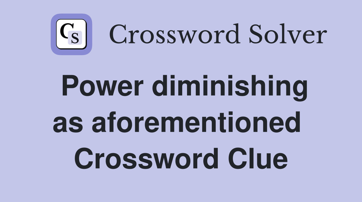 Power diminishing as aforementioned  Crossword Clue