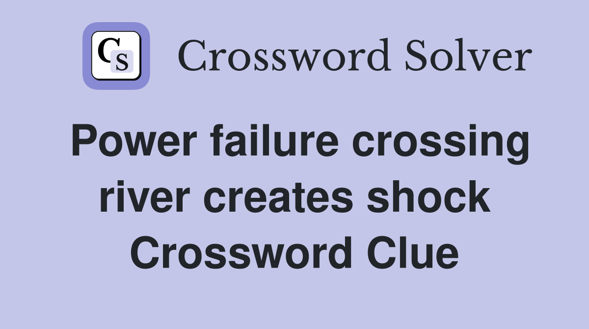 Power failure crossing river creates shock Crossword Clue