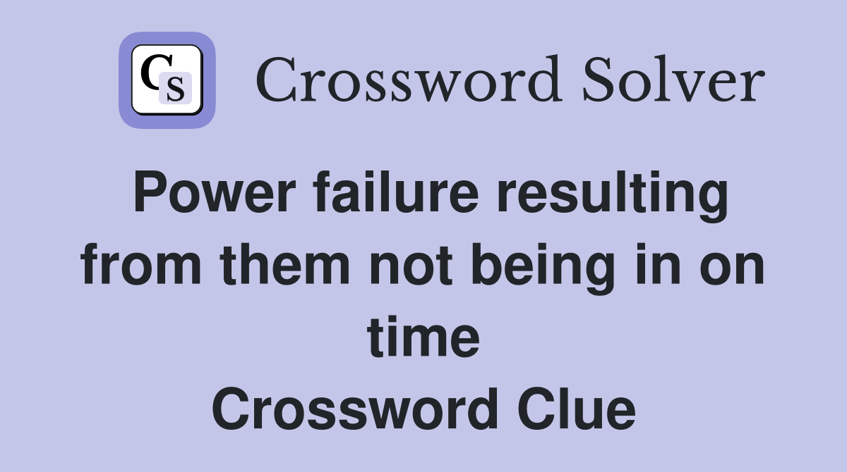Power failure resulting from them not being in on time Crossword Clue