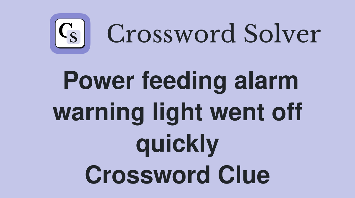 Power feeding alarm warning light went off quickly Crossword Clue