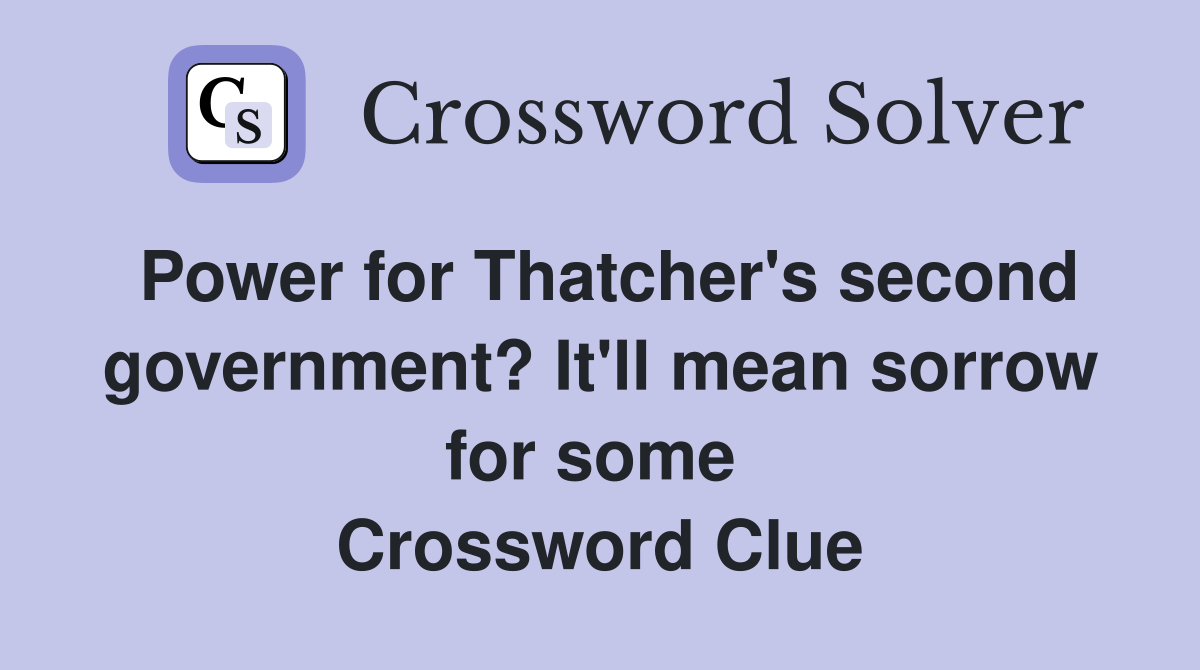 Power for Thatcher's second government? It'll mean sorrow for some  Crossword Clue