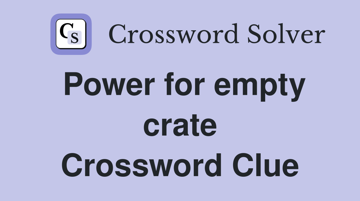 Power for empty crate Crossword Clue