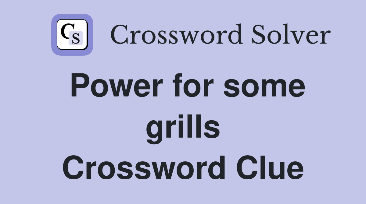 Power for some grills Crossword Clue