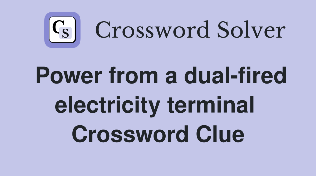 Power from a dual-fired electricity terminal  Crossword Clue