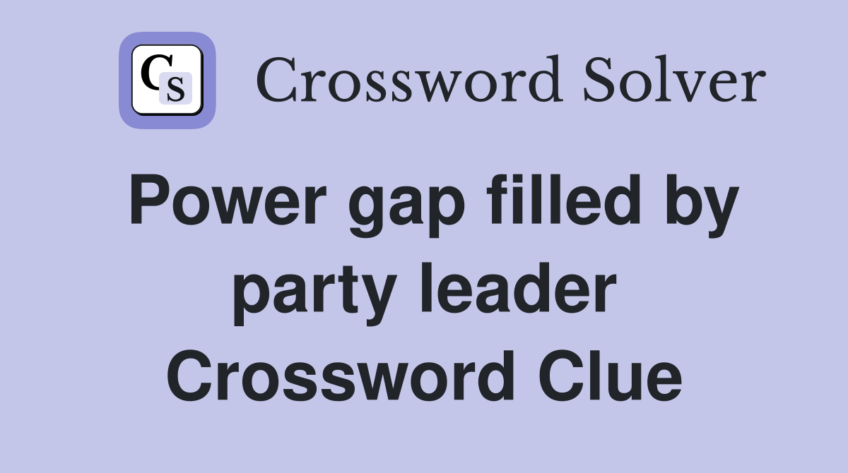 Power gap filled by party leader Crossword Clue