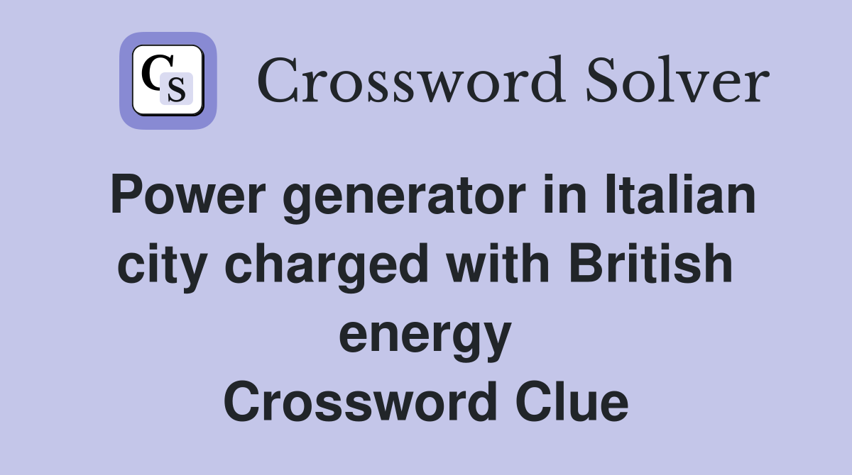 Power generator in Italian city charged with British energy Crossword Clue