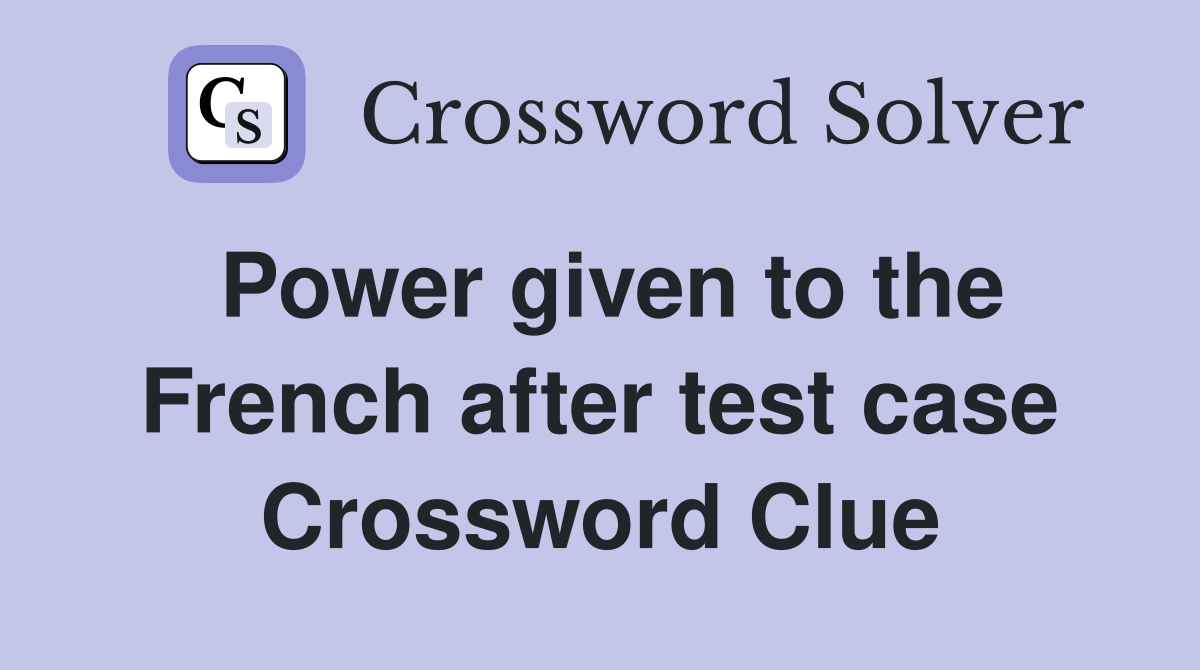 Power given to the French after test case Crossword Clue