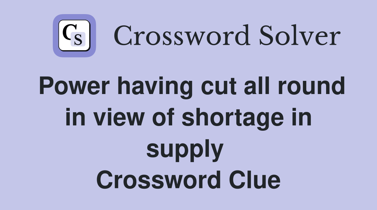 Power having cut all round in view of shortage in supply  Crossword Clue