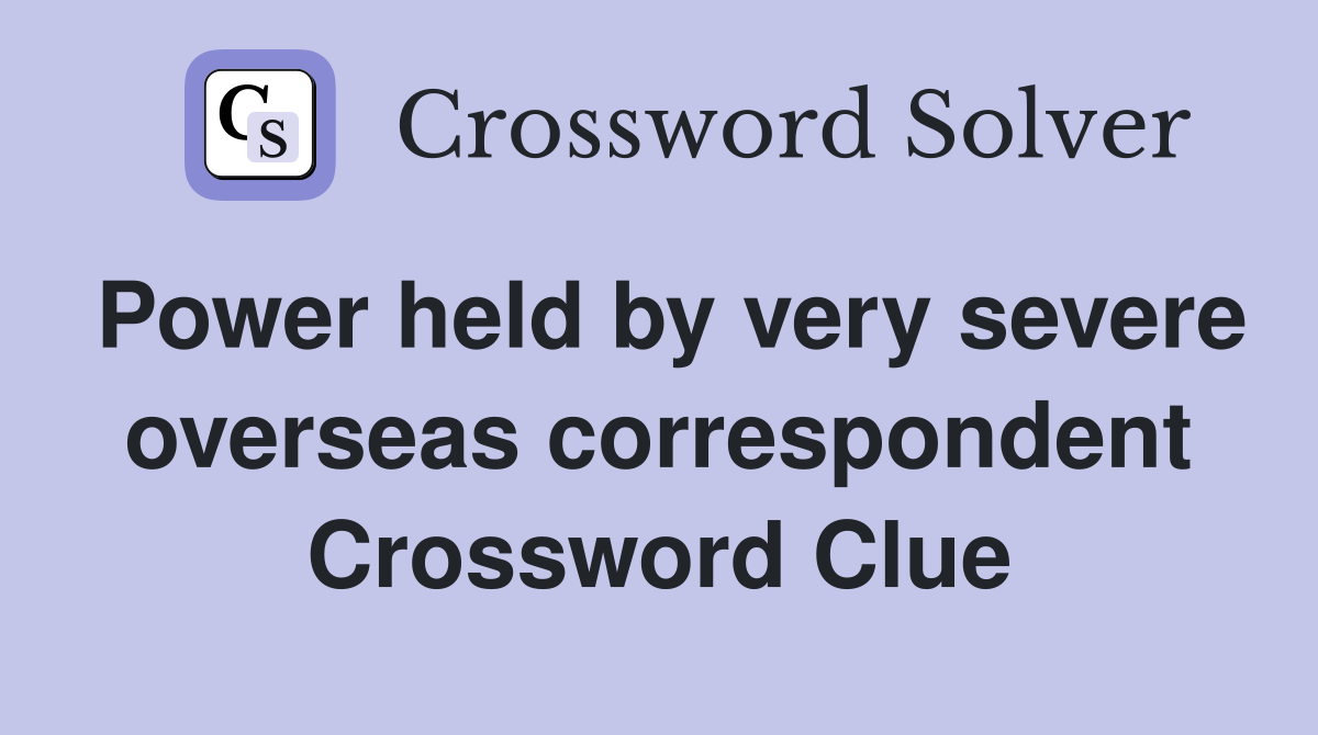 Power held by very severe overseas correspondent Crossword Clue