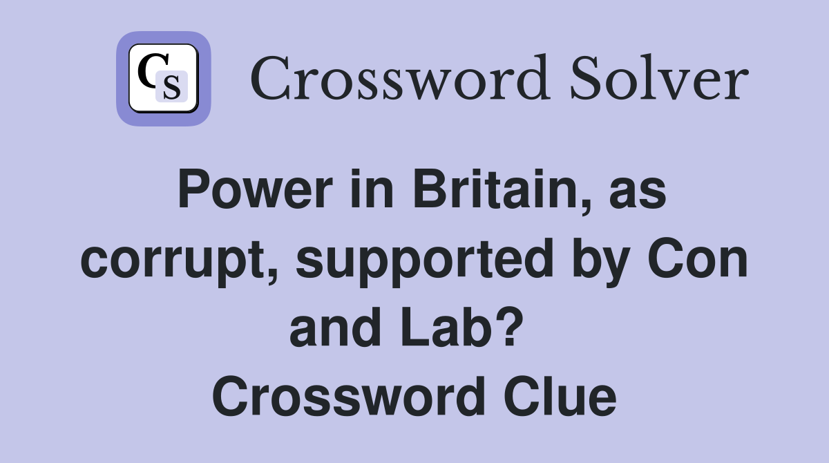 Power in Britain, as corrupt, supported by Con and Lab?  Crossword Clue