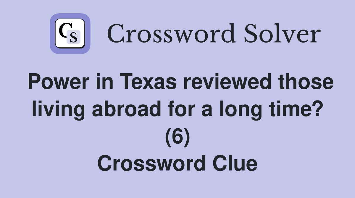 Power in Texas reviewed those living abroad for a long time? (6) Crossword Clue