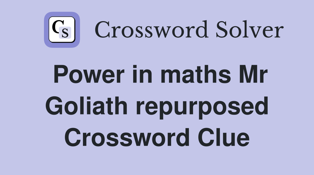 Power in maths Mr Goliath repurposed Crossword Clue